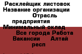 Расклейщик листовок › Название организации ­ Ego › Отрасль предприятия ­ BTL › Минимальный оклад ­ 20 000 - Все города Работа » Вакансии   . Алтай респ.